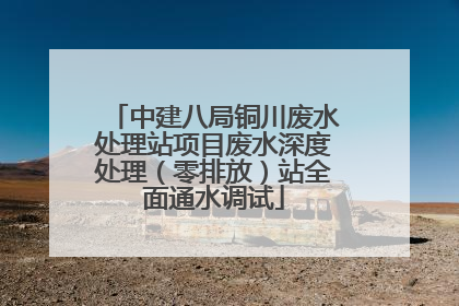 中建八局铜川废水处理站项目废水深度处理（零排放）站全面通水调试